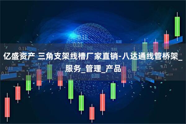 亿盛资产 三角支架线槽厂家直销-八达通线管桥架_服务_管理_产品