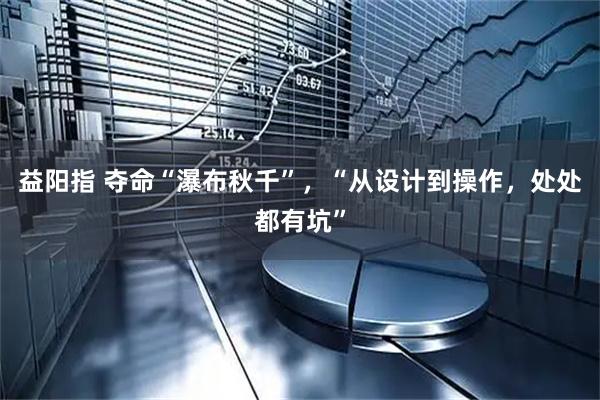 益阳指 夺命“瀑布秋千”,“从设计到操作,处处都有坑”